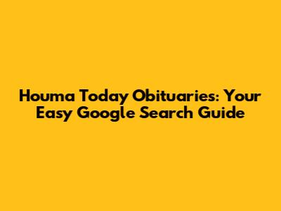 Houma Today Obituaries: Your Easy Google Search Guide