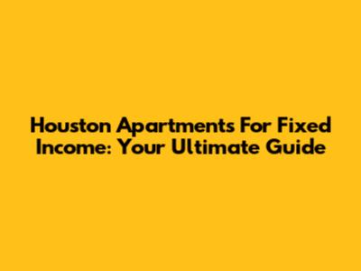 Houston Apartments For Fixed Income: Your Ultimate Guide