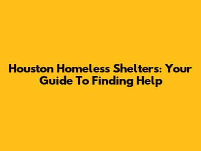 Houston Homeless Shelters: Your Guide To Finding Help