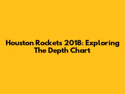 Houston Rockets 2018: Exploring The Depth Chart