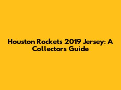 Houston Rockets 2019 Jersey: A Collector's Guide