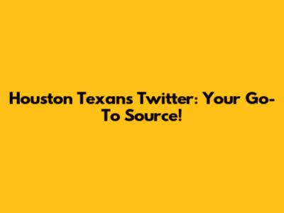 Houston Texans Twitter: Your Go-To Source!