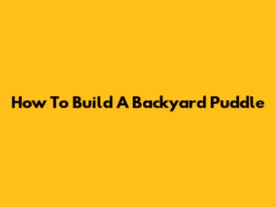 How To Build A Backyard Puddle