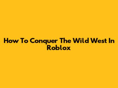 How To Conquer The Wild West In Roblox