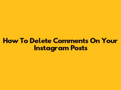 How To Delete Comments On Your Instagram Posts