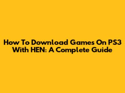 How To Download Games On PS3 With HEN: A Complete Guide