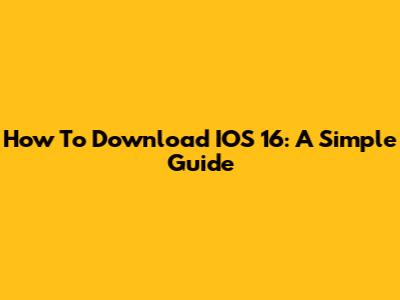 How To Download IOS 16: A Simple Guide