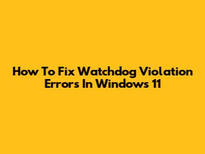 How To Fix Watchdog Violation Errors In Windows 11