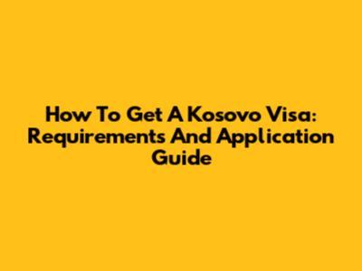 How To Get A Kosovo Visa: Requirements And Application Guide