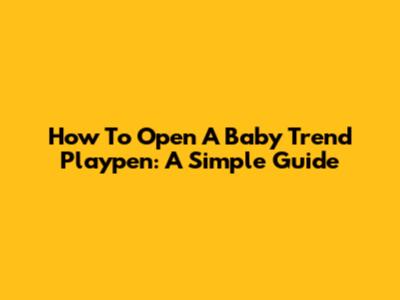 How To Open A Baby Trend Playpen: A Simple Guide