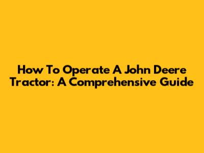How To Operate A John Deere Tractor: A Comprehensive Guide