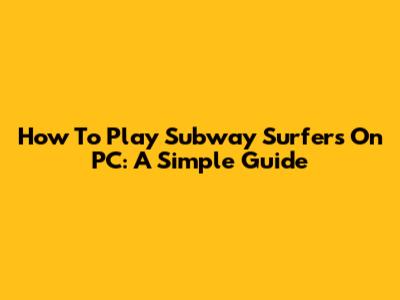 How To Play Subway Surfers On PC: A Simple Guide