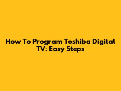 How To Program Toshiba Digital TV: Easy Steps