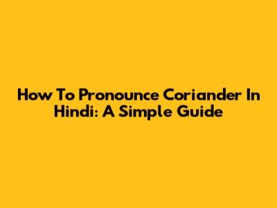 How To Pronounce Coriander In Hindi: A Simple Guide