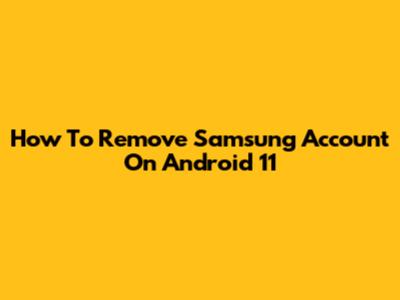 How To Remove Samsung Account On Android 11