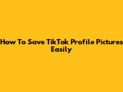 How To Save TikTok Profile Pictures Easily