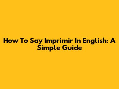 How To Say "Imprimir" In English: A Simple Guide