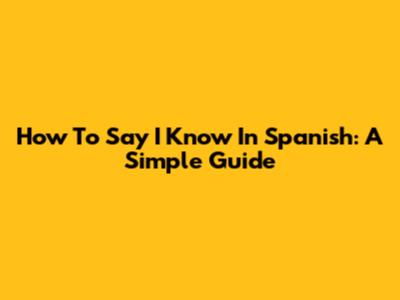 How To Say 'I Know' In Spanish: A Simple Guide