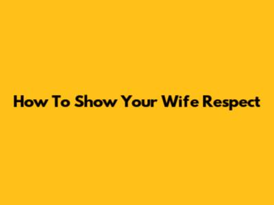How To Show Your Wife Respect