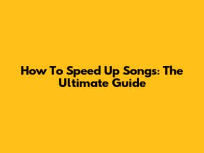 How To Speed Up Songs: The Ultimate Guide