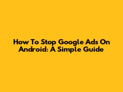 How To Stop Google Ads On Android: A Simple Guide