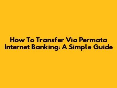 How To Transfer Via Permata Internet Banking: A Simple Guide