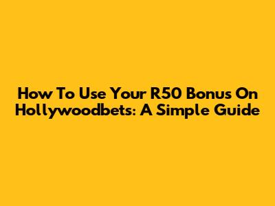 How To Use Your R50 Bonus On Hollywoodbets: A Simple Guide