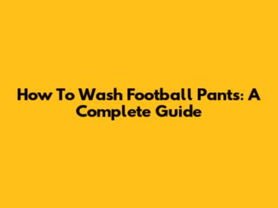 How To Wash Football Pants: A Complete Guide