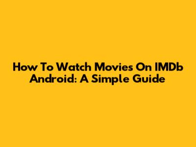 How To Watch Movies On IMDb Android: A Simple Guide