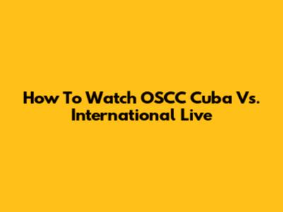 How To Watch OSCC Cuba Vs. International Live