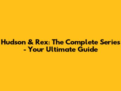 Hudson & Rex: The Complete Series - Your Ultimate Guide