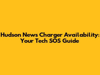Hudson News Charger Availability: Your Tech SOS Guide