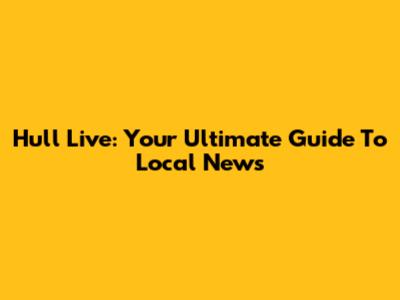Hull Live: Your Ultimate Guide To Local News