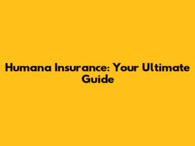 Humana Insurance: Your Ultimate Guide