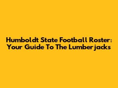 Humboldt State Football Roster: Your Guide To The Lumberjacks