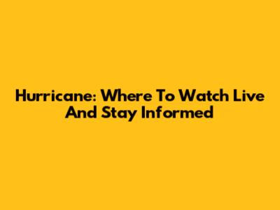Hurricane: Where To Watch Live And Stay Informed