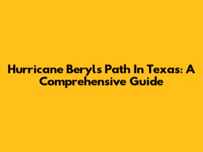 Hurricane Beryl's Path In Texas: A Comprehensive Guide