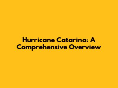 Hurricane Catarina: A Comprehensive Overview