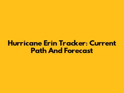 Hurricane Erin Tracker: Current Path And Forecast