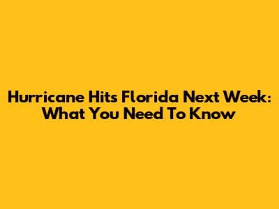 Hurricane Hits Florida Next Week: What You Need To Know