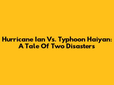 Hurricane Ian Vs. Typhoon Haiyan: A Tale Of Two Disasters