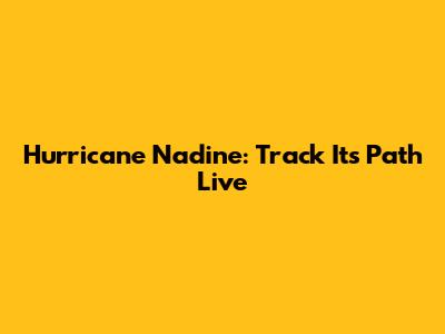 Hurricane Nadine: Track Its Path Live