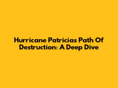 Hurricane Patricia's Path Of Destruction: A Deep Dive