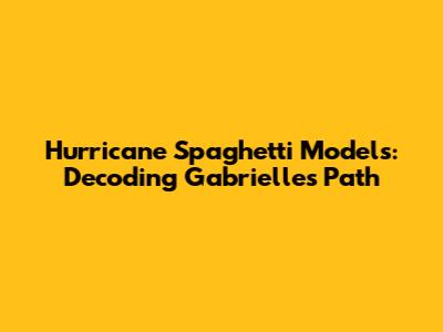 Hurricane Spaghetti Models: Decoding Gabrielle's Path
