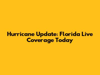 Hurricane Update: Florida Live Coverage Today