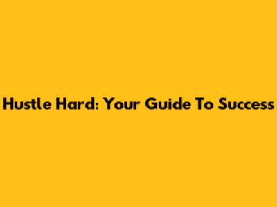 Hustle Hard: Your Guide To Success