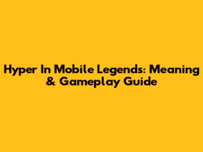 Hyper In Mobile Legends: Meaning & Gameplay Guide