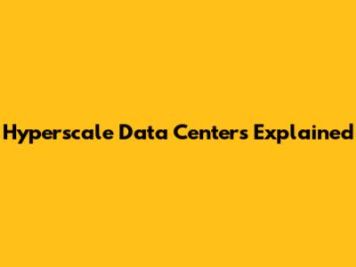 Hyperscale Data Centers Explained