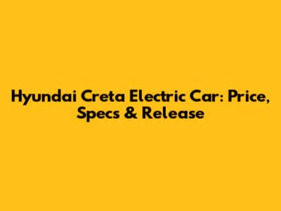 Hyundai Creta Electric Car: Price, Specs & Release