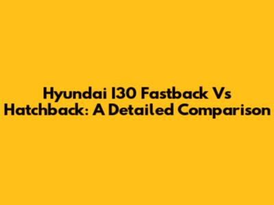 Hyundai I30 Fastback Vs Hatchback: A Detailed Comparison